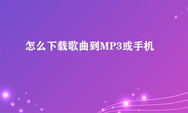 怎么下载歌曲到MP3或手机