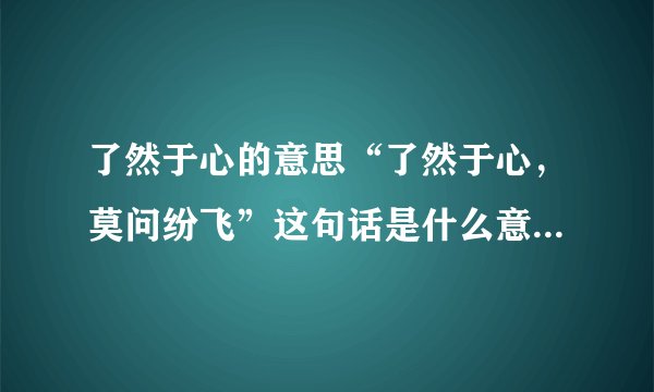 了然于心的意思“了然于心，莫问纷飞”这句话是什么意思？_中国文化_飞外网