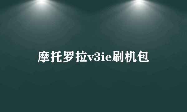 摩托罗拉v3ie刷机包