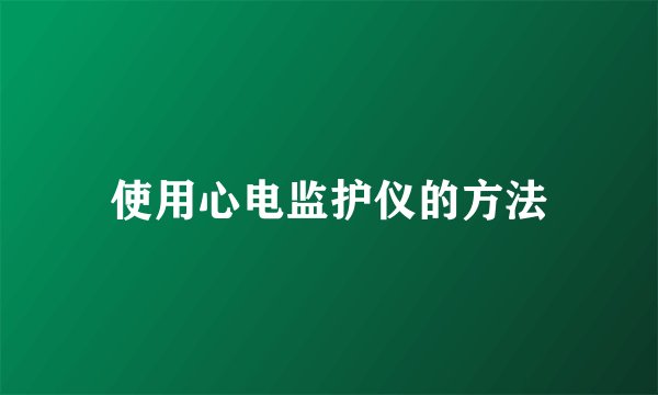 使用心电监护仪的方法