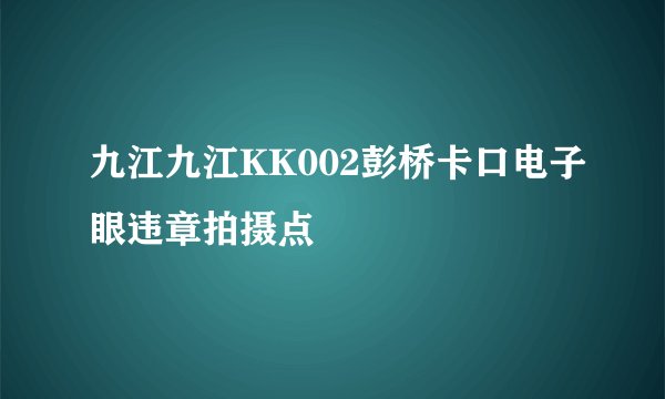 九江九江KK002彭桥卡口电子眼违章拍摄点