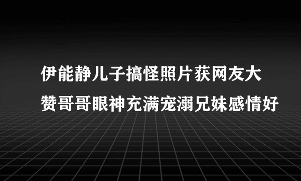 伊能静儿子搞怪照片获网友大赞哥哥眼神充满宠溺兄妹感情好