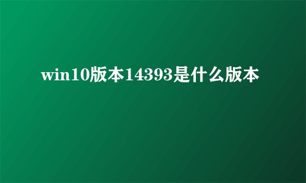 win10版本14393是什么版本