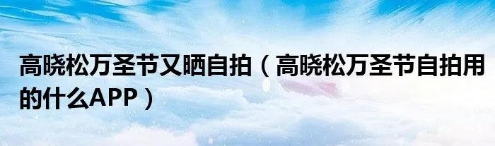 高晓松万圣节又晒自拍(高晓松万圣节自拍用的什么APP)