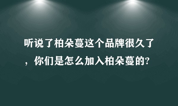听说了柏朵蔓这个品牌很久了，你们是怎么加入柏朵蔓的?
