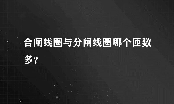 合闸线圈与分闸线圈哪个匝数多？