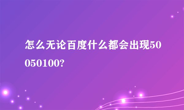 怎么无论百度什么都会出现50050100?