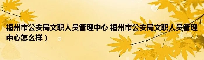福州市公安局文职人员管理中心 福州市公安局文职人员管理中心怎么样)