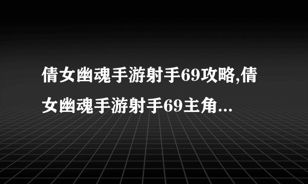 倩女幽魂手游射手69攻略,倩女幽魂手游射手69主角剧情怎么过