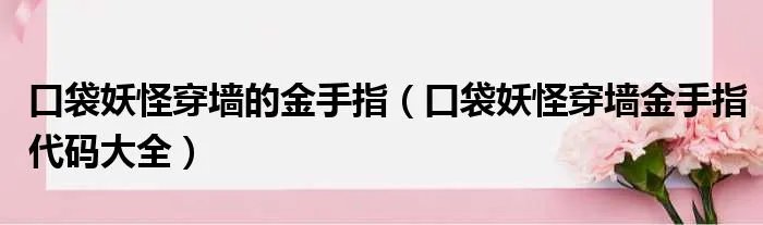 口袋妖怪穿墙的金手指（口袋妖怪穿墙金手指代码大全）