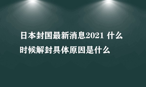 日本封国最新消息2021 什么时候解封具体原因是什么