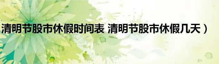 清明节股市休假时间表 清明节股市休假几天）