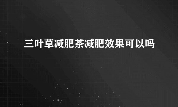 三叶草减肥茶减肥效果可以吗