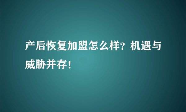 产后恢复加盟怎么样？机遇与威胁并存！