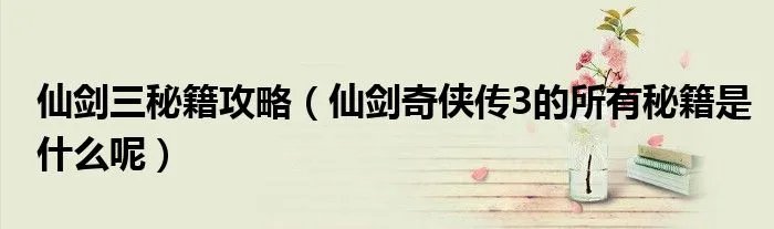 仙剑三秘籍攻略(仙剑奇侠传3的所有秘籍是什么呢)