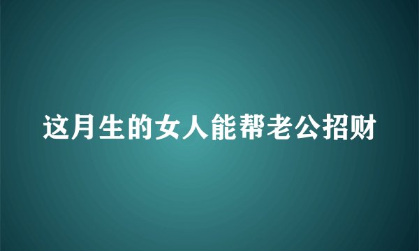 这月生的女人能帮老公招财