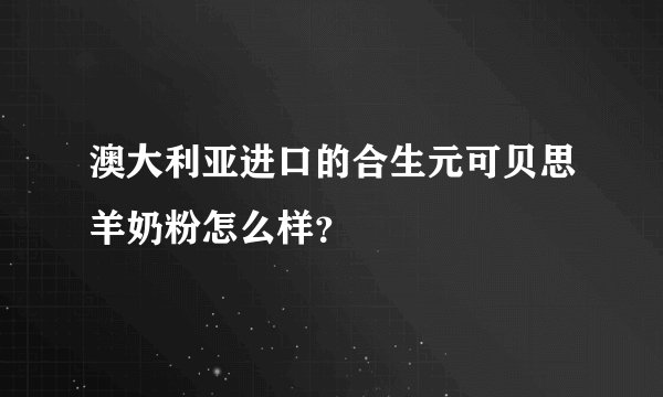 澳大利亚进口的合生元可贝思羊奶粉怎么样？