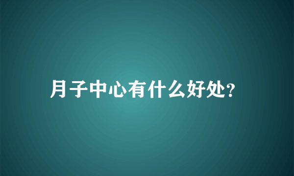 月子中心有什么好处？