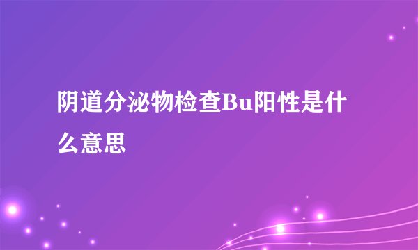 阴道分泌物检查Bu阳性是什么意思