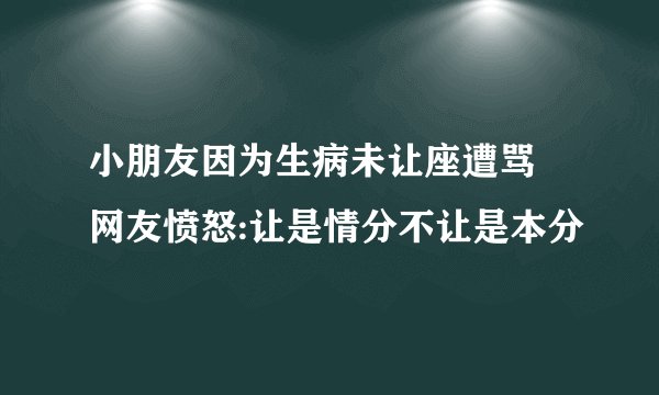 小朋友因为生病未让座遭骂 网友愤怒:让是情分不让是本分