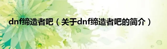 dnf缔造者吧（关于dnf缔造者吧的简介）