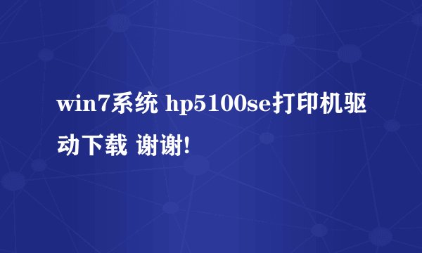 win7系统 hp5100se打印机驱动下载 谢谢!