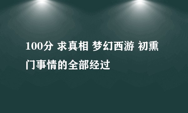 100分 求真相 梦幻西游 初熏门事情的全部经过