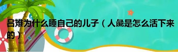 吕雉为什么睡自己的儿子（人彘是怎么活下来的）