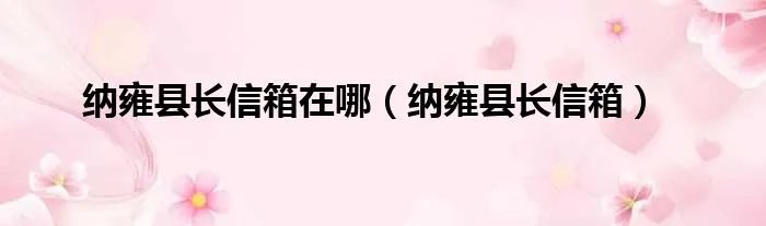 纳雍县长信箱在哪（纳雍县长信箱）