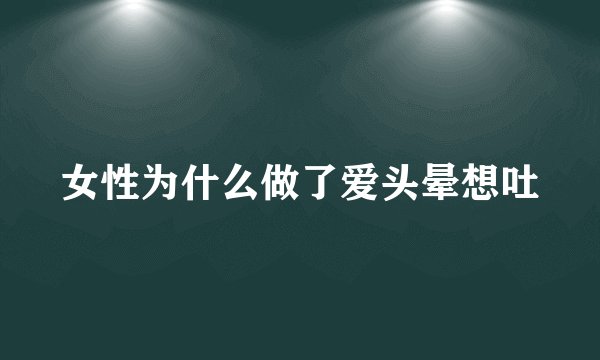 女性为什么做了爱头晕想吐