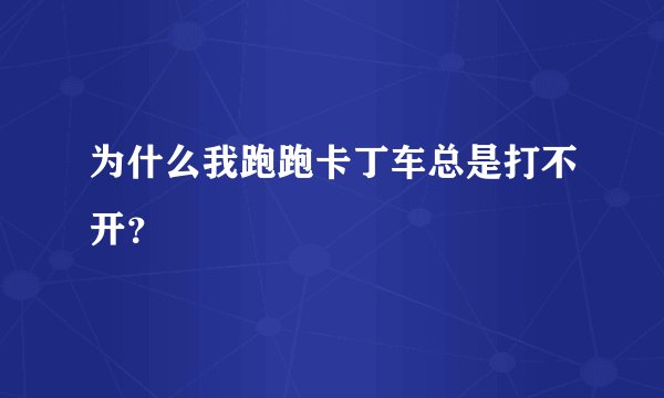 为什么我跑跑卡丁车总是打不开？