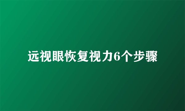 远视眼恢复视力6个步骤