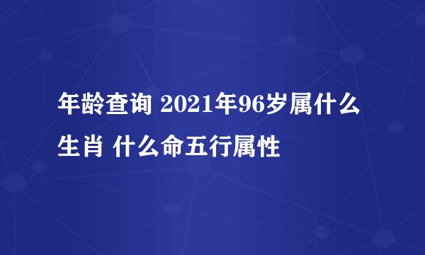 年龄查询 2021年96岁属什么生肖 什么命五行属性