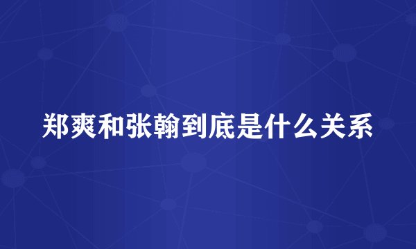 郑爽和张翰到底是什么关系