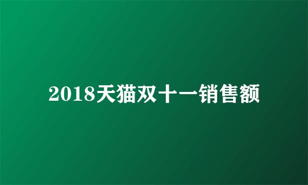 2018天猫双十一销售额