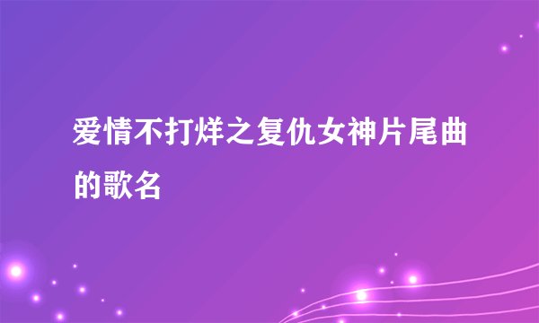 爱情不打烊之复仇女神片尾曲的歌名