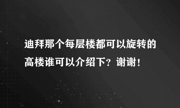 迪拜那个每层楼都可以旋转的高楼谁可以介绍下?谢谢!