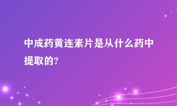 中成药黄连素片是从什么药中提取的?