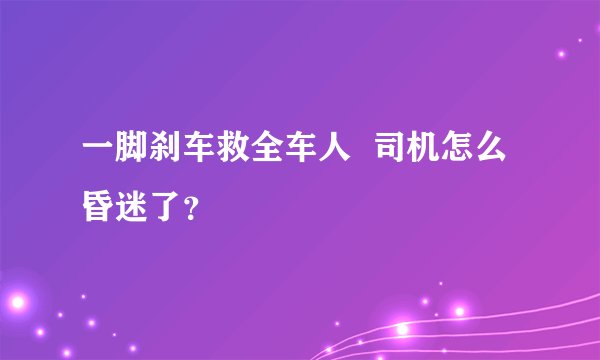 一脚刹车救全车人 司机怎么昏迷了?