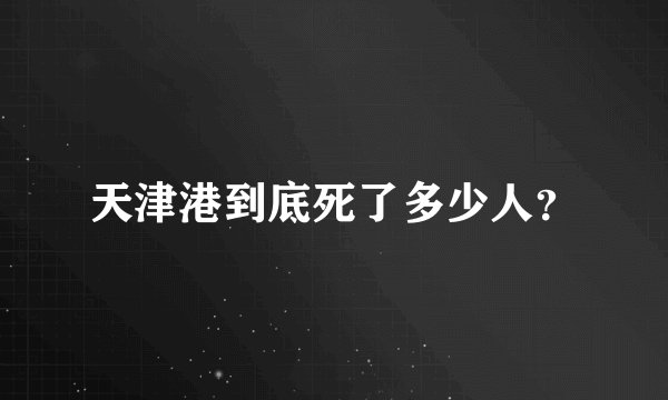 天津港到底死了多少人？