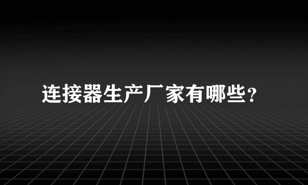连接器生产厂家有哪些？