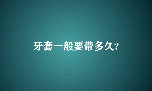 牙套一般要带多久?