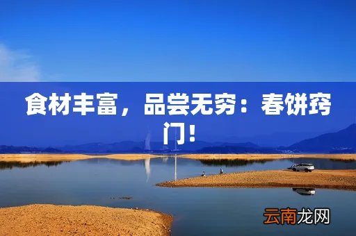 食材丰富,品尝无穷:春饼窍门!