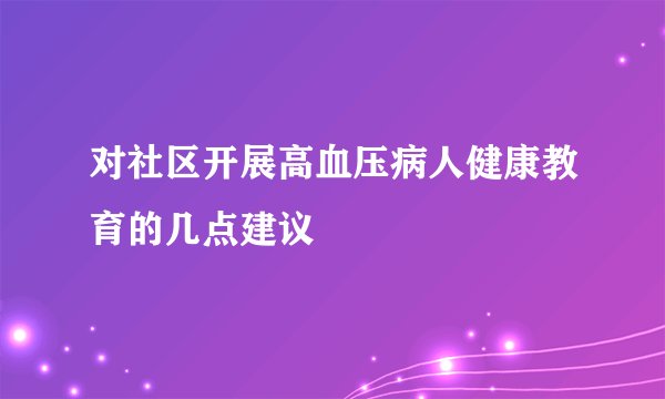对社区开展高血压病人健康教育的几点建议