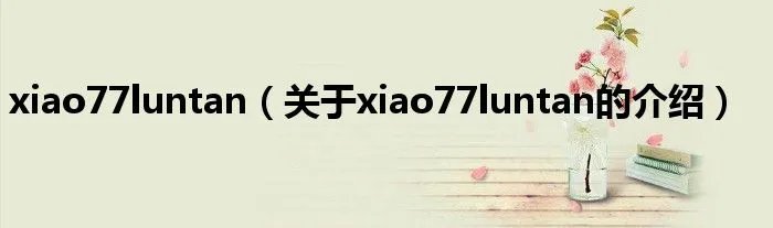 xiao77luntan（关于xiao77luntan的介绍）