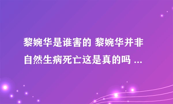 黎婉华是谁害的 黎婉华并非自然生病死亡这是真的吗 - 娱乐八卦 - 飞外网