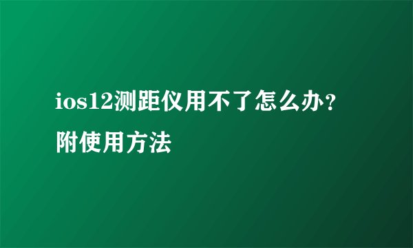 ios12测距仪用不了怎么办？附使用方法