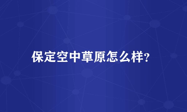 保定空中草原怎么样？