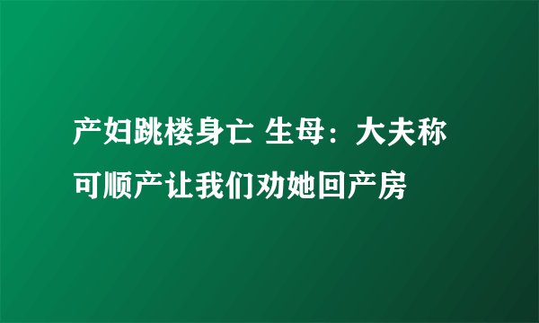 产妇跳楼身亡 生母：大夫称可顺产让我们劝她回产房