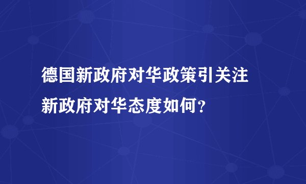 德国新政府对华政策引关注 新政府对华态度如何？